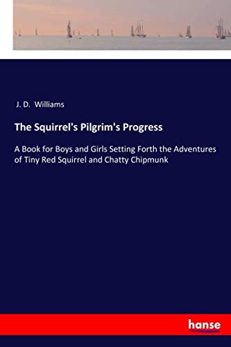 J. D.  Williams WilliamsThe Squirrel's Pilgrim's Progress: A Book for Boys and Girls Setting Forth the Adventures of Tiny Red Squirrel and Chatty Chipmunk