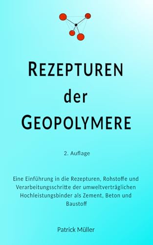Rezepturen der Geopolymere: Eine Einführung in die Rezepturen, Rohstoffe und Verarbeitungsschritte der umweltverträglichen Hochleistungsbinder als Zement, Beton und Bindebaustoff