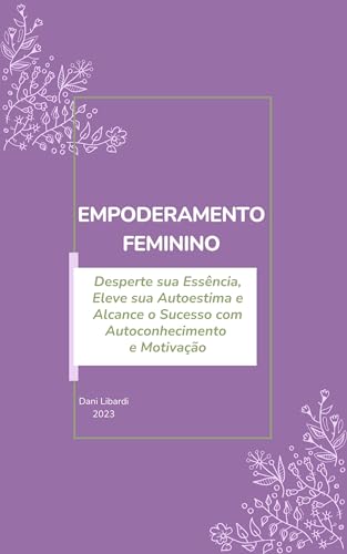 Empoderamento Feminino: Desperte sua Essência, Eleve sua Autoesti...