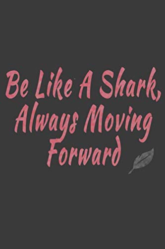 Be Like A Shark, Always Moving Forward: journal notebook 2020 MOTIVATION