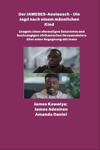 Der JAMESES-Austausch - Die Jagd nach einem männlichen Kind - Zeugnis von Ehemaliger Satanist und hochrangiger afrikanischer Hexenmeister begegnet Jesus: Das James Kawalya-Interview (German Edition)