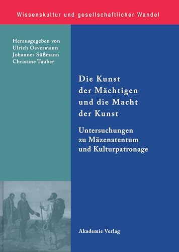 Die Kunst der Mächtigen und die Macht der Kunst: Untersuchungen zu Mäzenatentum und Kulturpatronage (Wissenskultur und gesellschaftlicher Wandel) (German Edition)