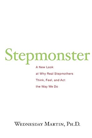 Stepmonster: A New Look at Why Real Stepmothers Think, Feel, and Act the Way We Do