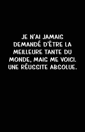 Je N’ai Jamais Demandé D’être La Meilleure Tante Du Monde, Mais Me Voici. Une Réussite Absolue.: Carnet De Notes -108 Pages Avec Papier Ligné Petit Format A5 -Couverture Souple - Blanc Sur Noir