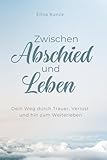 Zwischen Abschied und Leben: Ein stiller Begleiter durch Trauer, Verlust und das Weiterleben: Ein Trauerbuch für Verlust, Abschied und den Weg zurück ins Leben