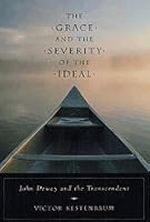 The Grace and the Severity of the Ideal: John Dewey and the Transcendent 0226432157 Book Cover