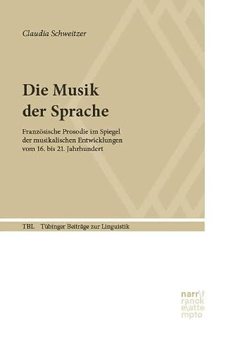 Die Musik der Sprache: Französische Prosodie im Spiegel der musikalischen Entwicklungen vom 16. bis 21. Jahrhundert (Tübinger Beiträge zur Linguistik)
