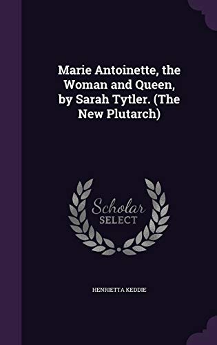 Marie Antoinette, the Woman and Queen, by Sarah Tytler. (The New Plutarch)