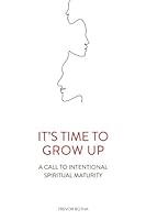It's time to grow up: A call to intentional spiritual maturity 1545406812 Book Cover