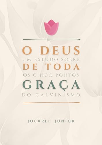 O Deus de toda a graça: Um estudo sobre os Cinco Pontos do Calvinismo