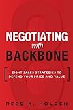 Negotiating with Backbone: Eight Sales Strategies to Defend Your Price and Value