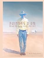 Painting A Life - Brad Braune And His Art B0DBGMWQ4W Book Cover