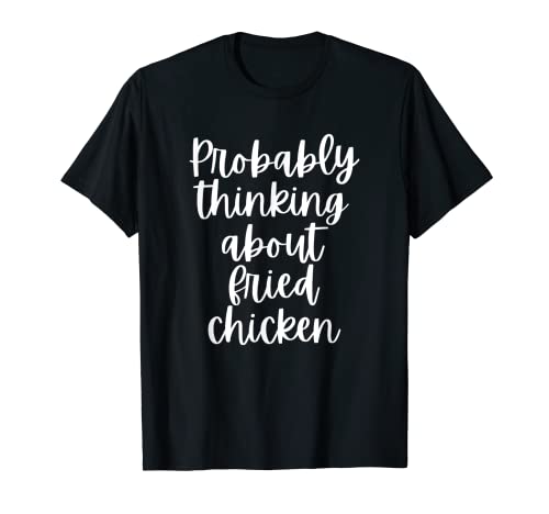 Probablemente pensando en pollo frito Camiseta