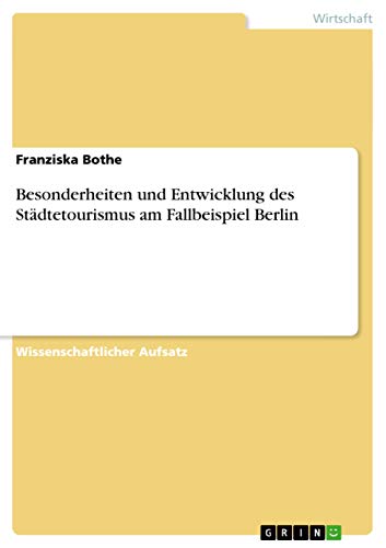 Besonderheiten und Entwicklung des Städtetourismus am Fallbeispiel Berlin (German Edition)