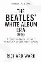 Iconic Albums - The Beatles White Album Era (1968): A Track-by-Track Journey Through a Double Album Classic (Iconic Albums - The Beatles Collection) B0G2CGS3JV Book Cover