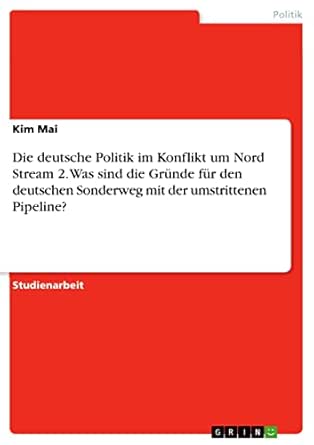 Die deutsche Politik im Konflikt um Nord Stream 2. Was sind die Gründe für den deutschen Sonderweg mit der umstrittenen Pipeline? (German Edition)