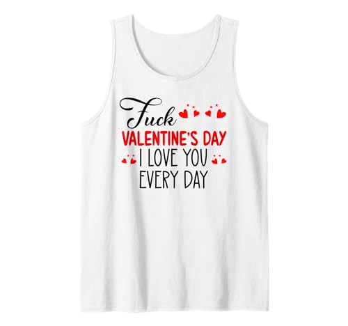 Fuck Valentine's Day I Love You Every Day Valentine Everyday Canotta