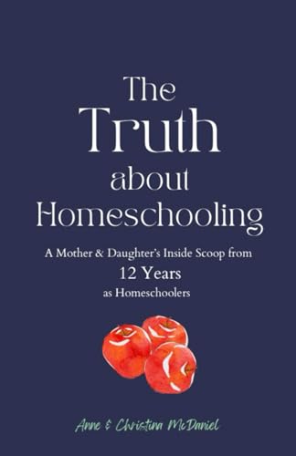 The Truth about Homeschooling: A Mother & Daughter's Inside Scoop from 12 Years as Homeschoolers The Truth about Homeschooling: A Mother & Daughter's Inside Scoop from 12 Years as Homeschoolers