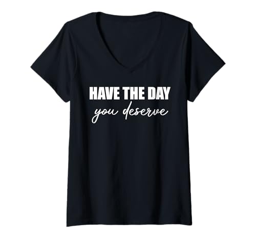 Womens Have The Day You Deserve - Funny Saying Sarcastic Novelty V-Neck T-Shirt