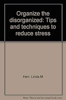 Organize the Disorganized: Tips and Techniques to Reduce Stress 0964534800 Book Cover