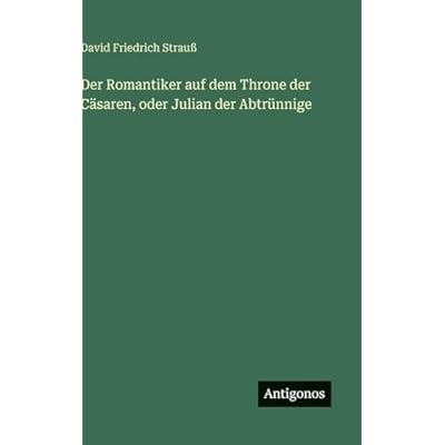 Der Romantiker auf dem Throne der C&auml;saren, oder Julian der Abtr&uuml;nnige