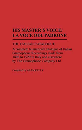 His Master's Voice/La Voce Del Padrone: The Italian Catalogue; A Complete Numerical Catalogue of Italian Gramophone Recordings Made from 1898 to 1929 ... Sound Collections Discographic Reference)