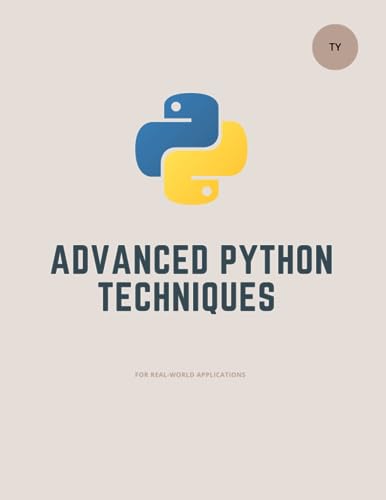 Advanced Python Techniques For Real-World Applications (Python Programming: The Complete Guide.)