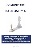 Comunicare l'autostima: Aiutare bambini e adolescenti a sviluppare un’immagine di sé positiva e realistica attraverso una comunicazione di qualità