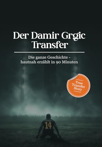 Der Damir Grgić Transfer – Die ganze Geschichte hautnah erzählt in 90 Minuten – Fußball-Geschichte & TuS Koblenz Insider: Amateurfußball, Fußballtransfer, Vereinsgeschichte