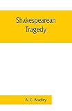  Shakespearean tragedy; lectures on Hamlet, Othello, King Lear, Macbeth