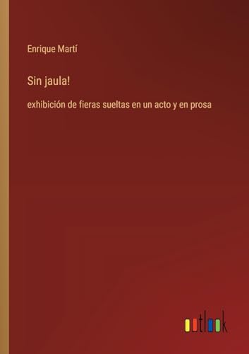 Sin jaula!: exhibición de fieras sueltas en un acto y en prosa (Spanish Edition)