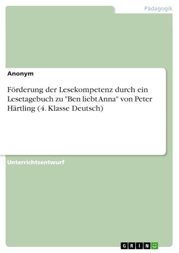 Förderung der Lesekompetenz durch ein Lesetagebuch zu "Ben liebt Anna" von Peter Härtling (4. Klasse Deutsch) (German Edition)