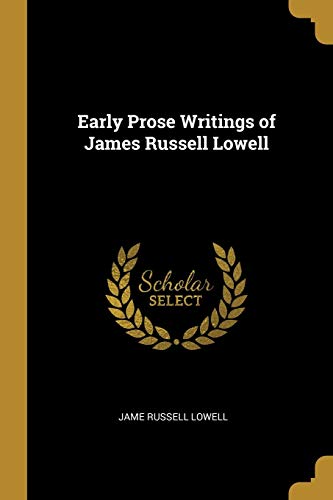 Early Prose Writings of James Russell Lowell