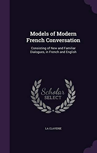 Models of Modern French Conversation: Consisting of New and Familiar Dialogues, in French and English