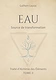 Eau : Source de transformation (Traité d'Alchimie des Éléments, tome 2)...