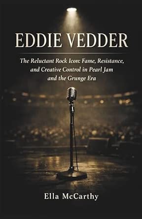 Eddie Vedder: The Reluctant Rock Icon: Fame, Resistance, and Creative Control in Pearl Jam and the Grunge Era