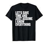 Let's Save Time And Just Assume I Know Everything T-Shirt T-Shirt