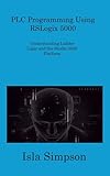  PLC Programming Using RSLogix 5000: Understanding Ladder Logic and the Studio 5000 Platform