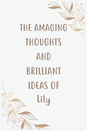 The Amazing Thoughts And Brilliant Ideas Of Lily: Journal For An Awesome Lily | Funny Notebook Gifts for Lily, Great gifts for women, girls, Best gift ... for Lily | Size â€6x9â€ Notebook | 110 Pages