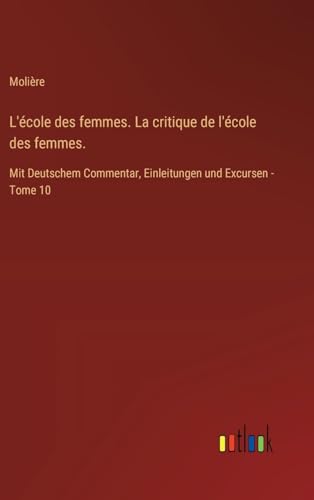 L'école des femmes. La critique de l'école des femmes.: Mit Deutschem Commentar, Einleitungen und Excursen - Tome 10 (German Edition)