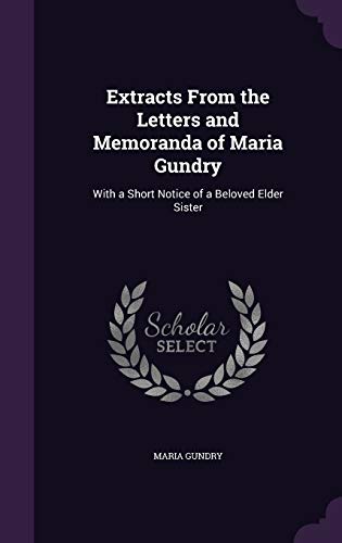 Extracts From the Letters and Memoranda of Maria Gundry: With a Short Notice of a Beloved Elder Sister