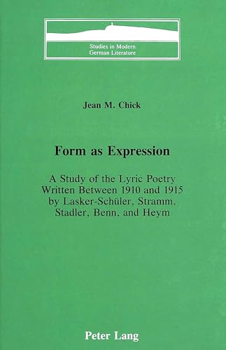 Form As Expression: A Study of the Lyric Poetry Written Between 1910 and 1915 by Lasker-Schuler, Stramm, Stadler, Benn, and Heym