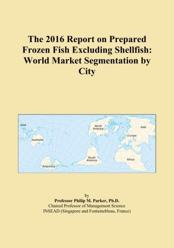 The 2016 Report on Prepared Frozen Fish Excluding Shellfish: World Market Segmentation by City