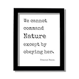 Francis Bacon Quote - We cannot command Nature except by obeying her - Wilderness Hiking Camping Forest Outdoors Natural Plants Animals (No Frame (Table Stand - See Photo), 11x14 inches)