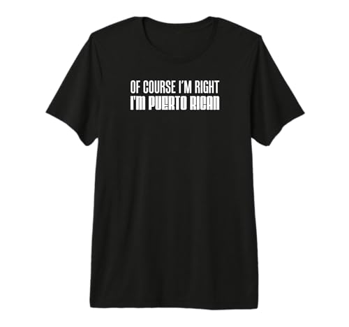 of Course I'm Right I'm Puerto Rican Funny Premium T-Shirt