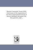 Quarter centennial. Twentyfifth anniversary of the organization of the First Congregational church of Detroit, Michigan. December 8th, 9th and 10th, 1869 ...