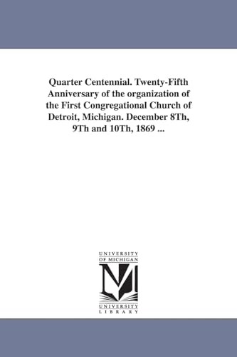 Quarter centennial. Twentyfifth anniversary of the organization of the First Congregational church of Detroit, Michigan. December 8th, 9th and 10th, 1869 ...