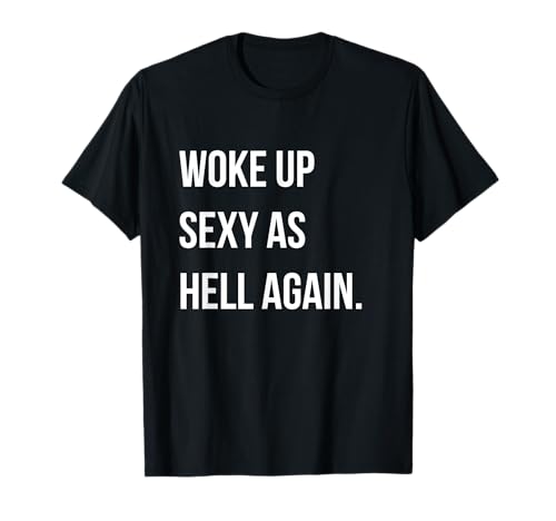 Me desperté sexy como el infierno otra vez divertido mujeres sarcásticas diciendo Camiseta