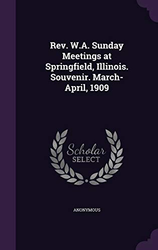 Rev. W.A. Sunday Meetings at Springfield, Illinois. Souvenir. March-April, 1909
