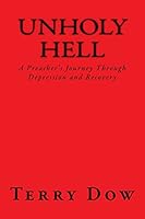 Unholy Hell: A Preacher's Journey Through Depression and Recovery 1508463492 Book Cover